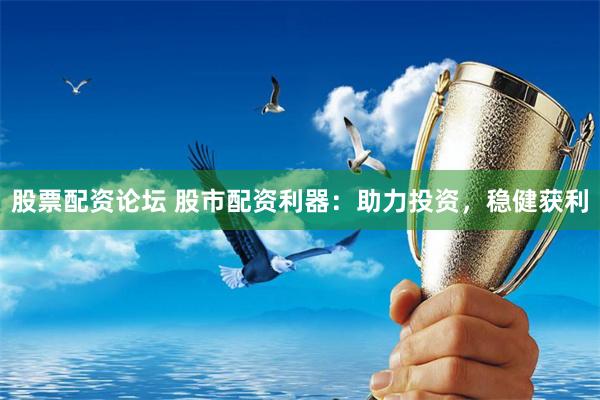 股票配资论坛 股市配资利器：助力投资，稳健获利