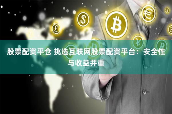 股票配资平仓 挑选互联网股票配资平台：安全性与收益并重