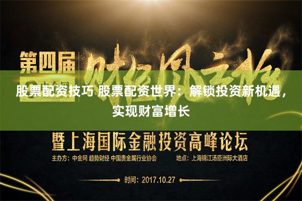 股票配资技巧 股票配资世界：解锁投资新机遇，实现财富增长