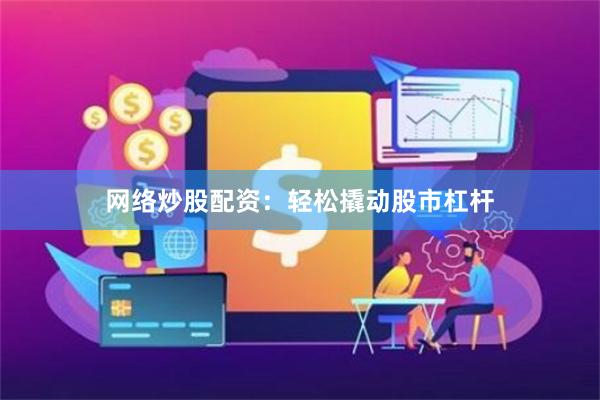 网络炒股配资：轻松撬动股市杠杆