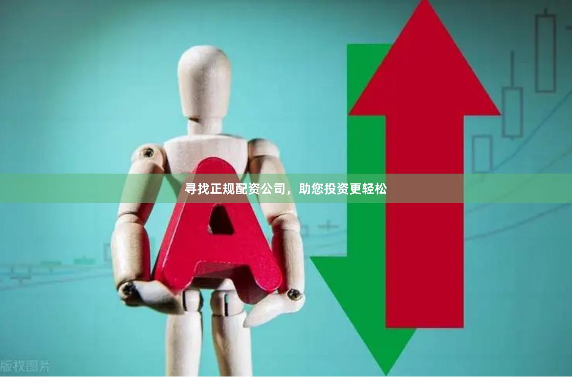 寻找正规配资公司，助您投资更轻松
