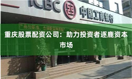 重庆股票配资公司：助力投资者逐鹿资本市场