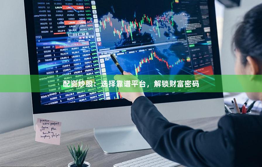 配资炒股：选择靠谱平台，解锁财富密码