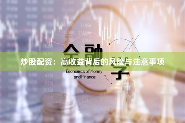 炒股配资：高收益背后的风险与注意事项