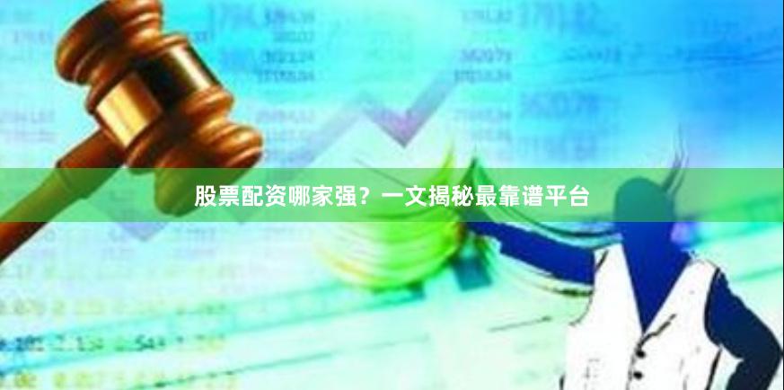 股票配资哪家强？一文揭秘最靠谱平台