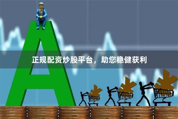 正规配资炒股平台，助您稳健获利