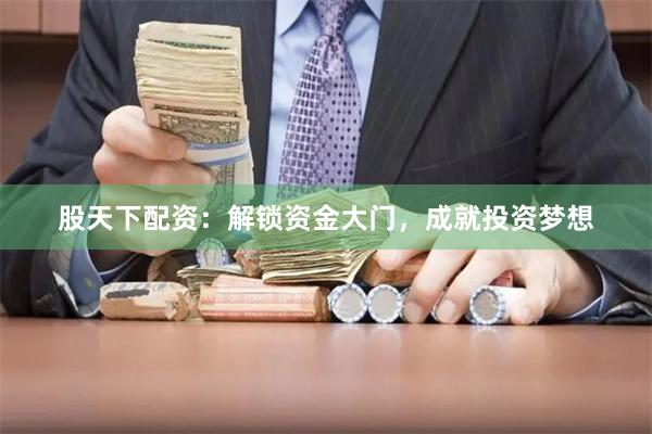 股天下配资：解锁资金大门，成就投资梦想