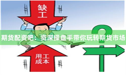 期货配资吧：资深操盘手带你玩转期货市场