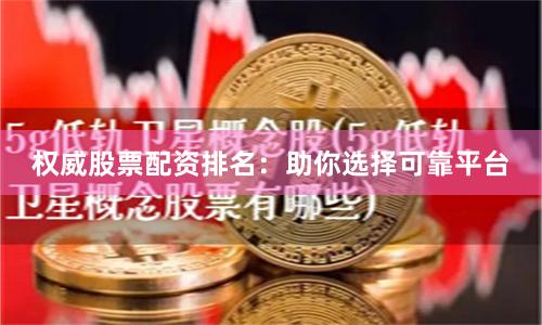 权威股票配资排名：助你选择可靠平台