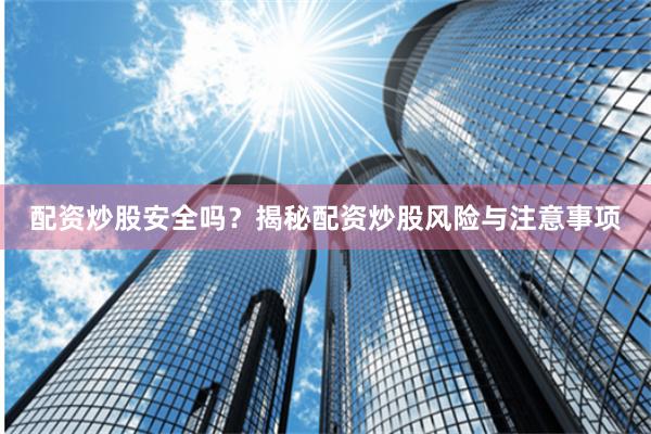 配资炒股安全吗？揭秘配资炒股风险与注意事项
