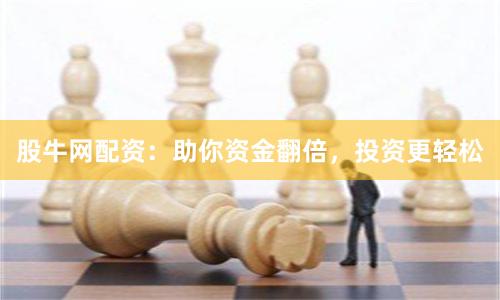 股牛网配资：助你资金翻倍，投资更轻松