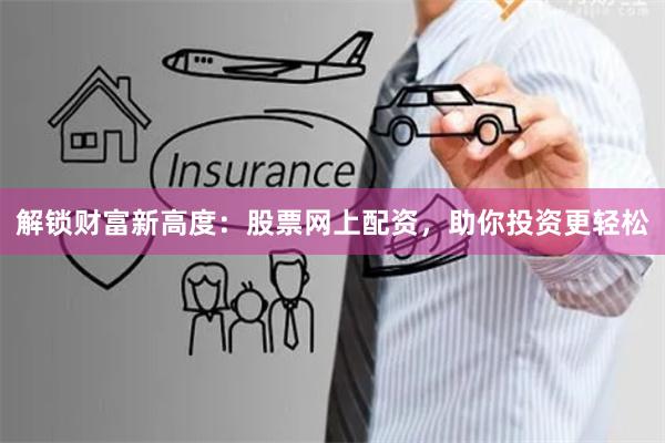 解锁财富新高度：股票网上配资，助你投资更轻松