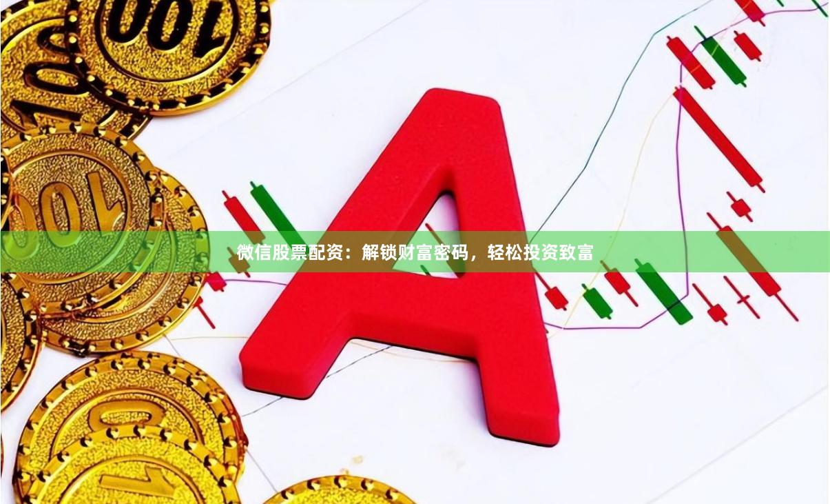 微信股票配资:解锁财富密码,轻松投资致富