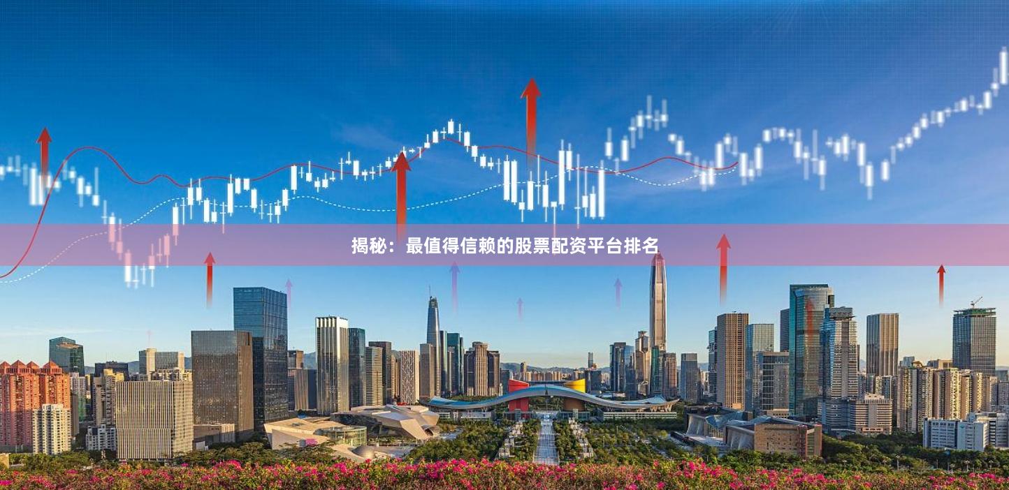 揭秘：最值得信赖的股票配资平台排名
