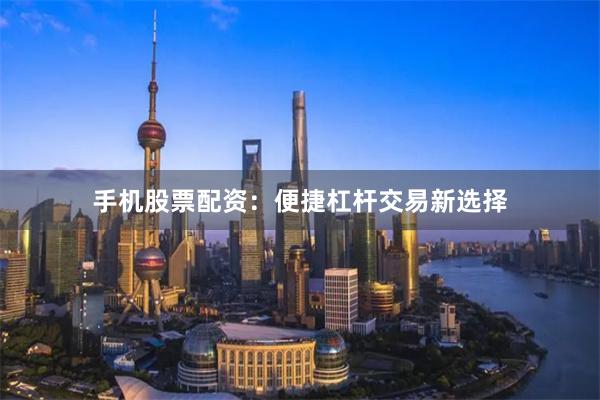 手机股票配资:便捷杠杆交易新选择
