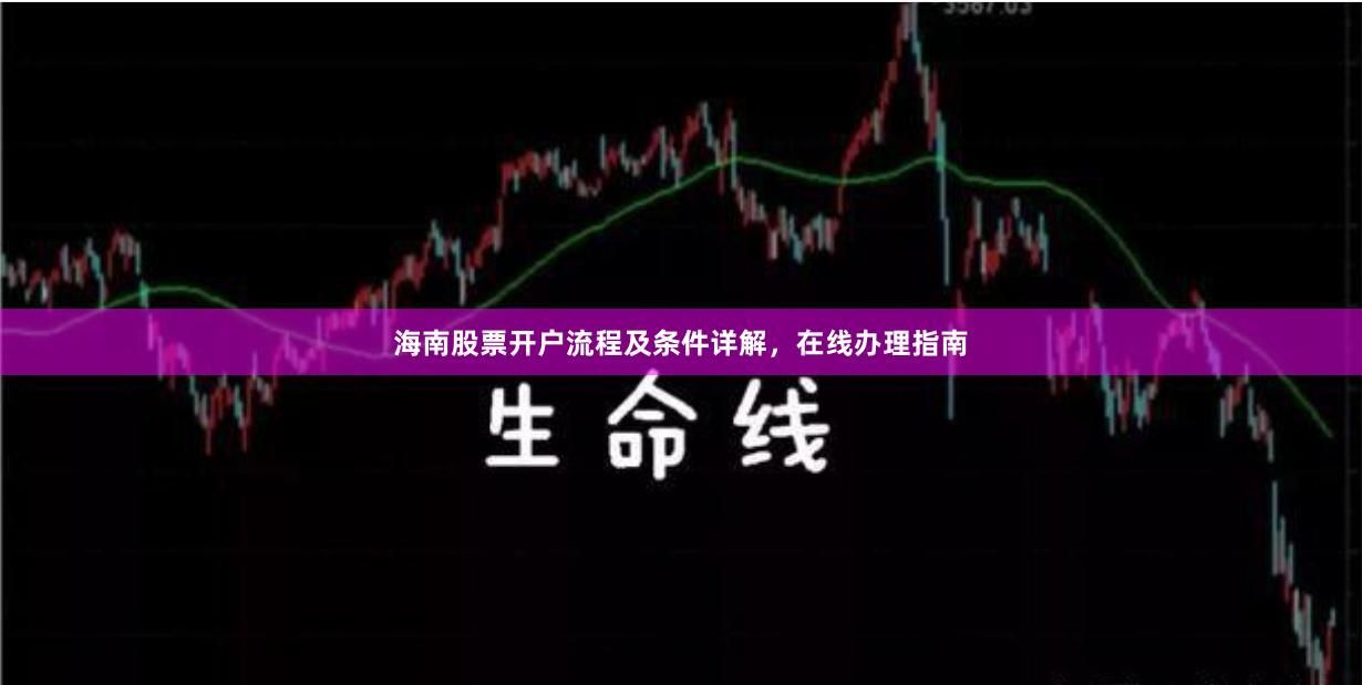 海南股票开户流程及条件详解，在线办理指南