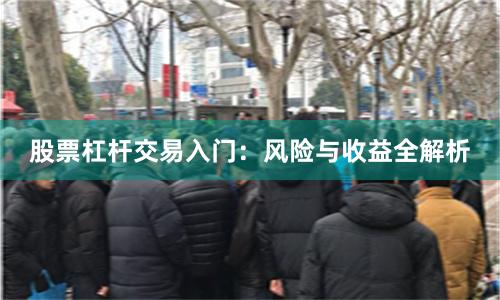 股票杠杆交易入门：风险与收益全解析