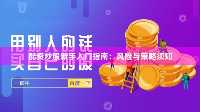 配资炒股新手入门指南：风险与策略须知