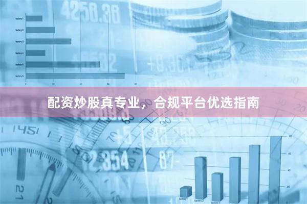 配资炒股真专业，合规平台优选指南