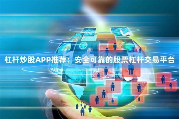 杠杆炒股APP推荐：安全可靠的股票杠杆交易平台
