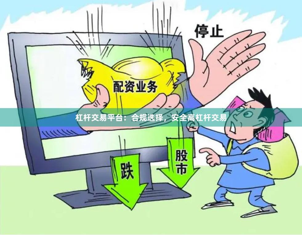 杠杆交易平台：合规选择，安全高杠杆交易