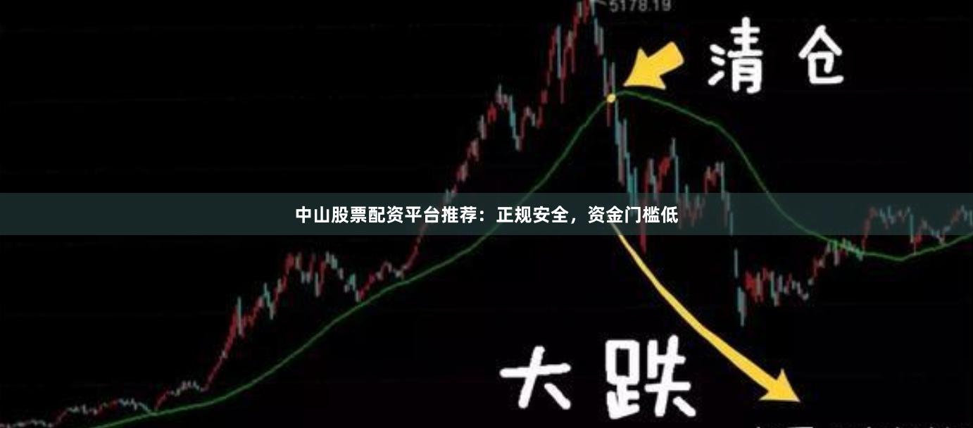 中山股票配资平台推荐：正规安全，资金门槛低