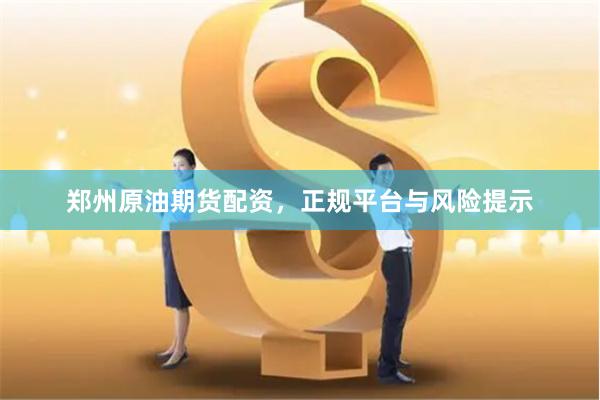 郑州原油期货配资,正规平台与风险提示