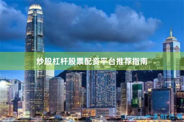 炒股杠杆股票配资平台推荐指南