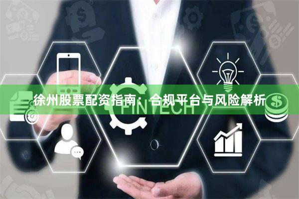 徐州股票配资指南：合规平台与风险解析