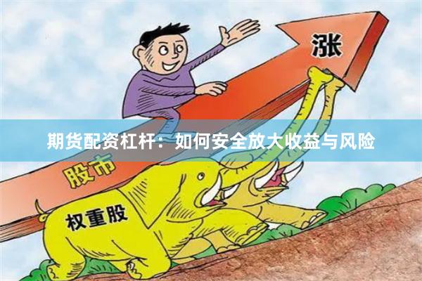 期货配资杠杆:如何安全放大收益与风险