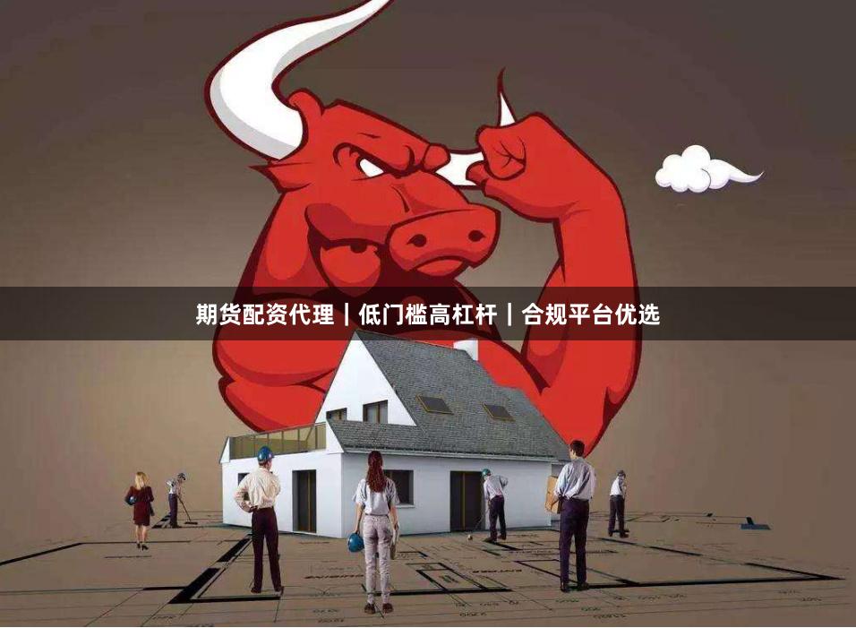 期货配资代理｜低门槛高杠杆｜合规平台优选