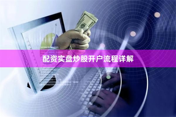 配资实盘炒股开户流程详解