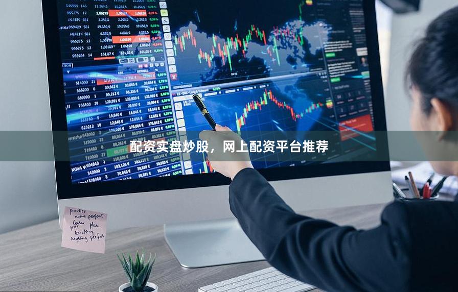 配资实盘炒股，网上配资平台推荐