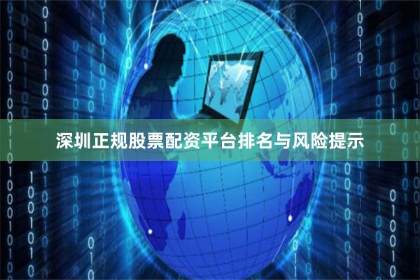 深圳正规股票配资平台排名与风险提示