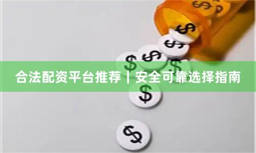 合法配资平台推荐|安全可靠选择指南