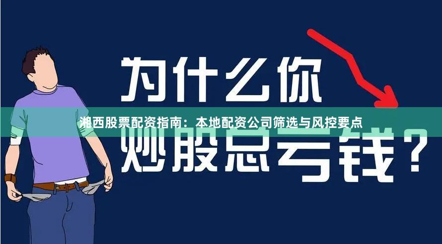 湘西股票配资指南：本地配资公司筛选与风控要点
