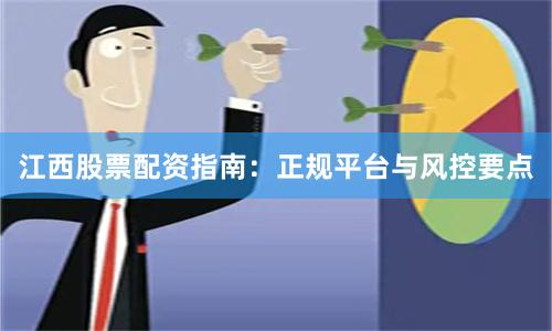 江西股票配资指南：正规平台与风控要点
