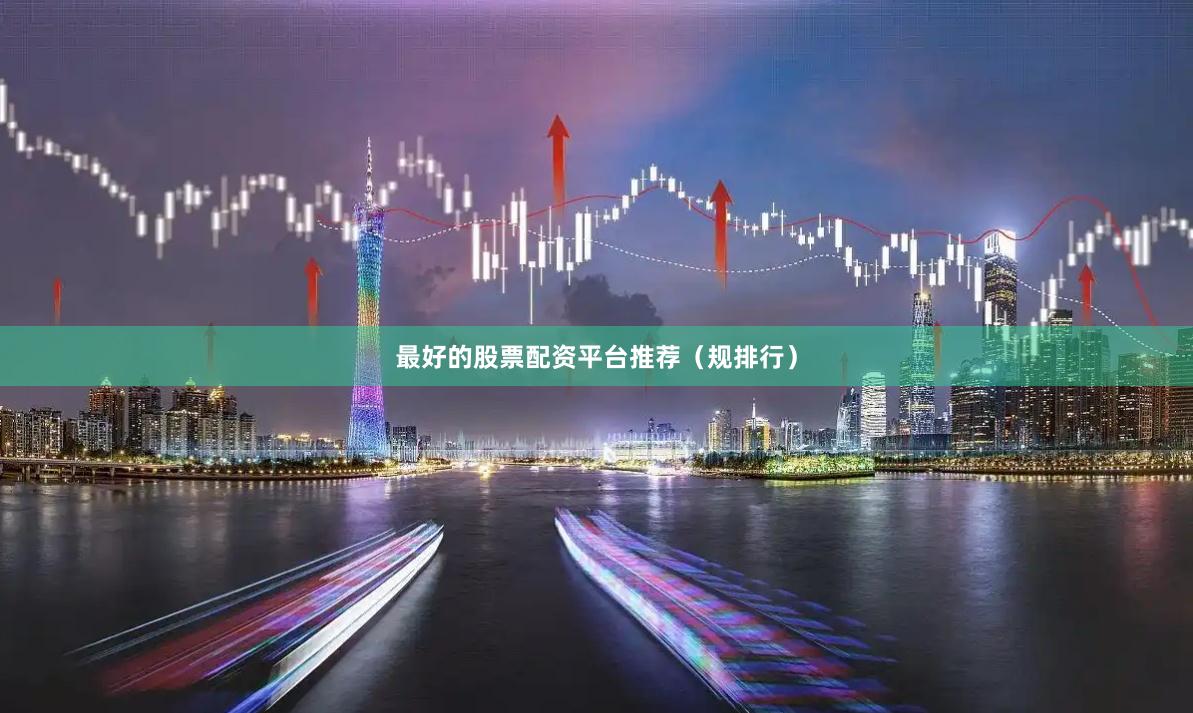 最好的股票配资平台推荐（规排行）