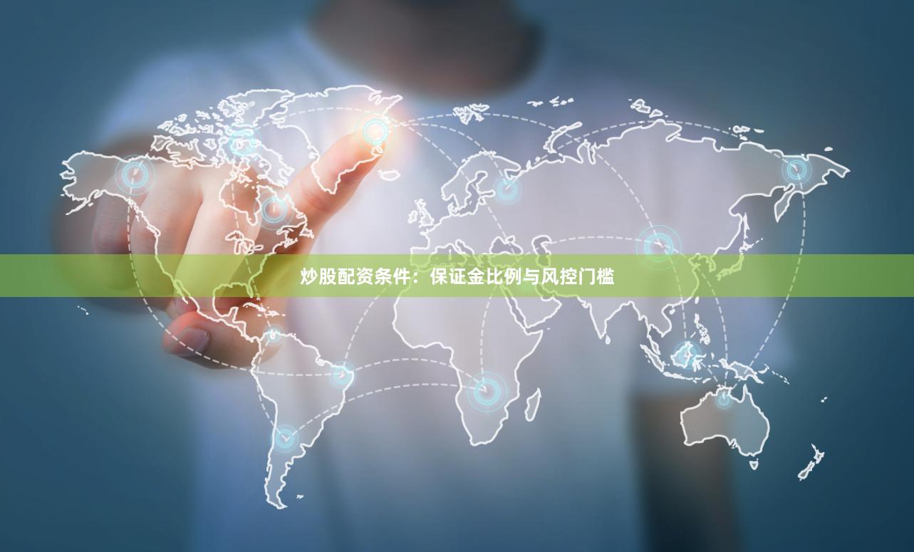 炒股配资条件：保证金比例与风控门槛