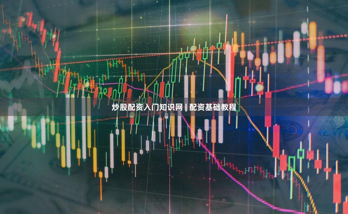 炒股配资入门知识网 | 配资基础教程
