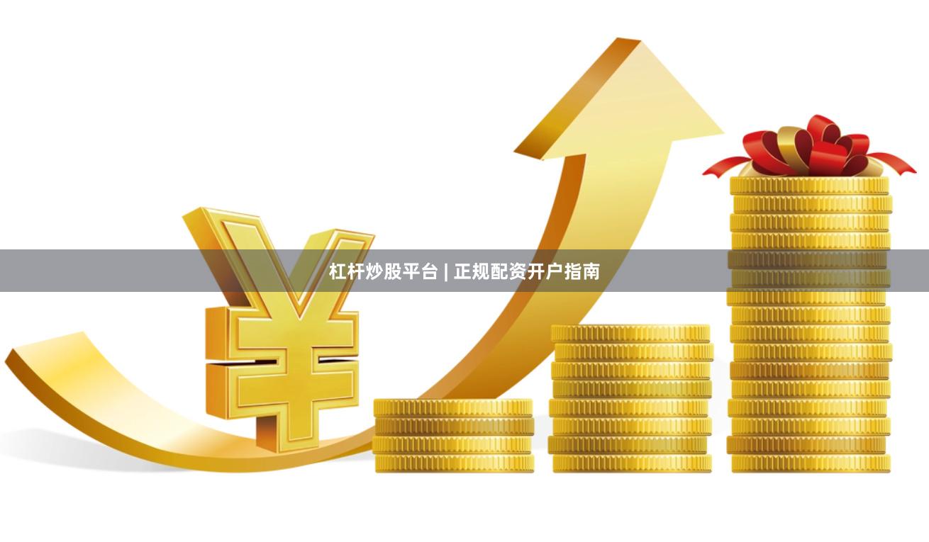 杠杆炒股平台 | 正规配资开户指南