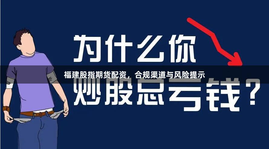 福建股指期货配资，合规渠道与风险提示