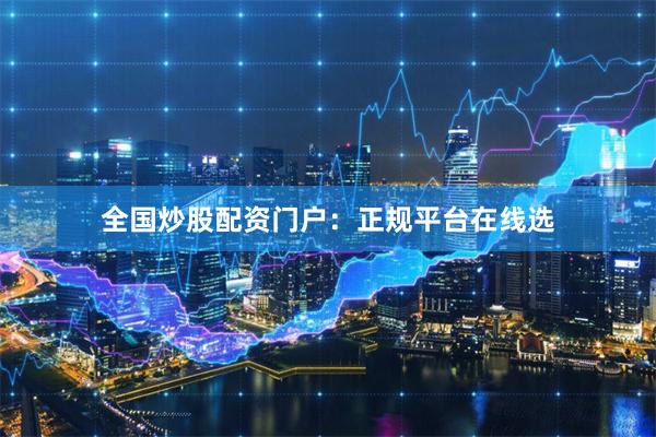 全国炒股配资门户：正规平台在线选