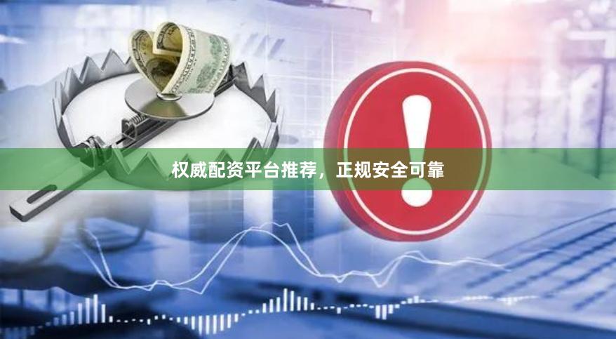 权威配资平台推荐，正规安全可靠