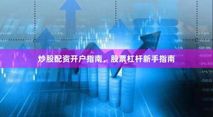 炒股配资开户指南，股票杠杆新手指南