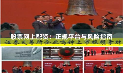 股票网上配资:正规平台与风险指南