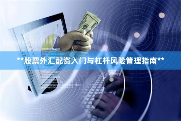 **股票外汇配资入门与杠杆风险管理指南**