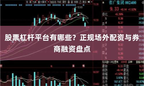股票杠杆平台有哪些?正规场外配资与券商融资盘点