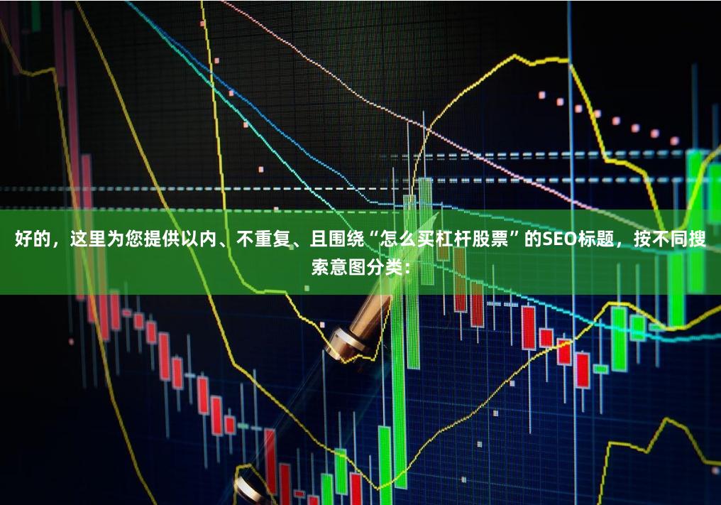 好的，这里为您提供以内、不重复、且围绕“怎么买杠杆股票”的SEO标题，按不同搜索意图分类：