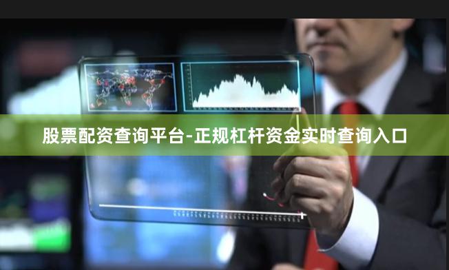 股票配资查询平台-正规杠杆资金实时查询入口